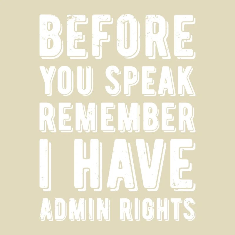 Before you speak remember i have Admin Rights