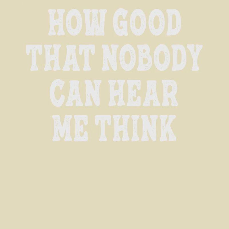 How Good That Nobody Can Hear Me Think
