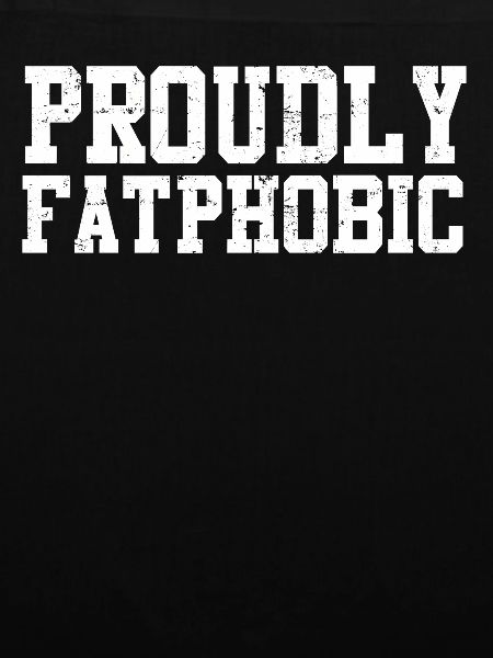 Proudly Fatphobic