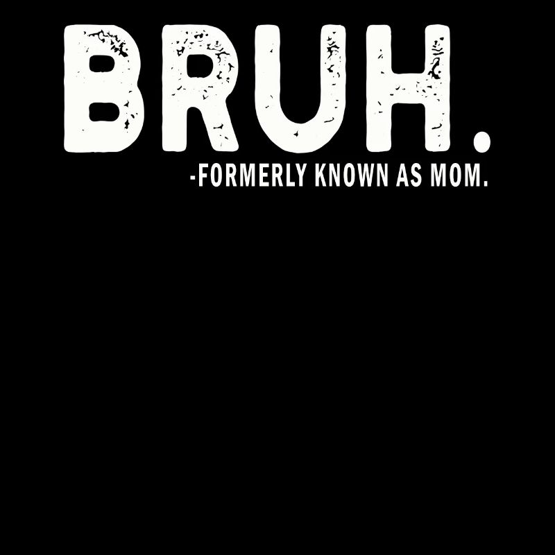 Bruh Formerly Known As Mom
