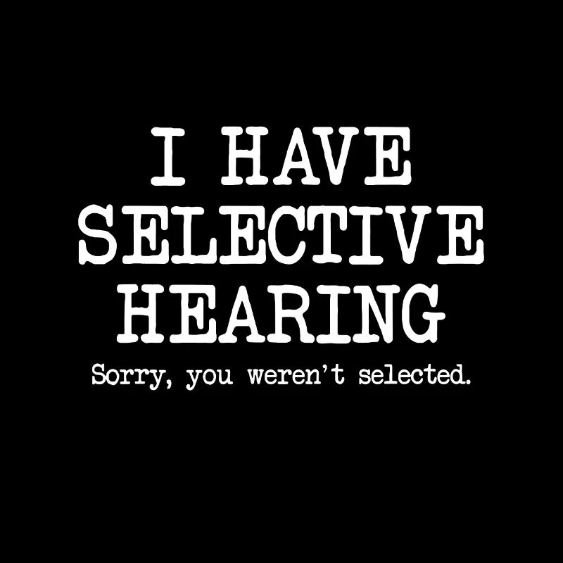 I Have Selective Hearing, Sorry You Weren't Select