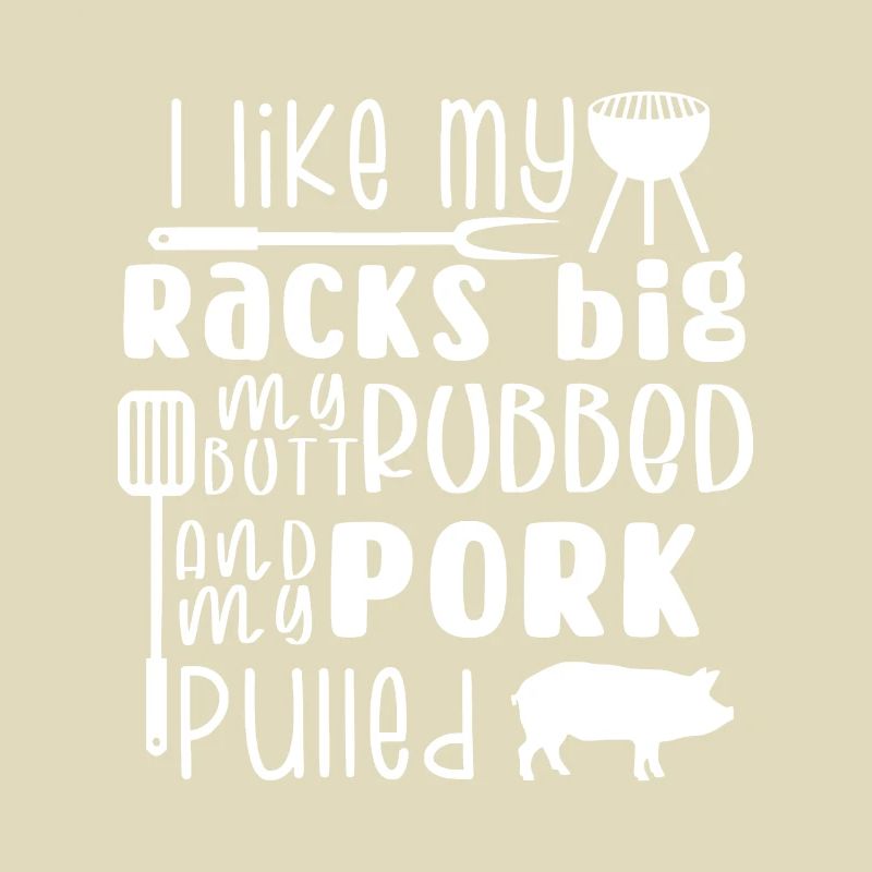 I Like My Racks Big My Butt Rubbed & Pork Pulled,