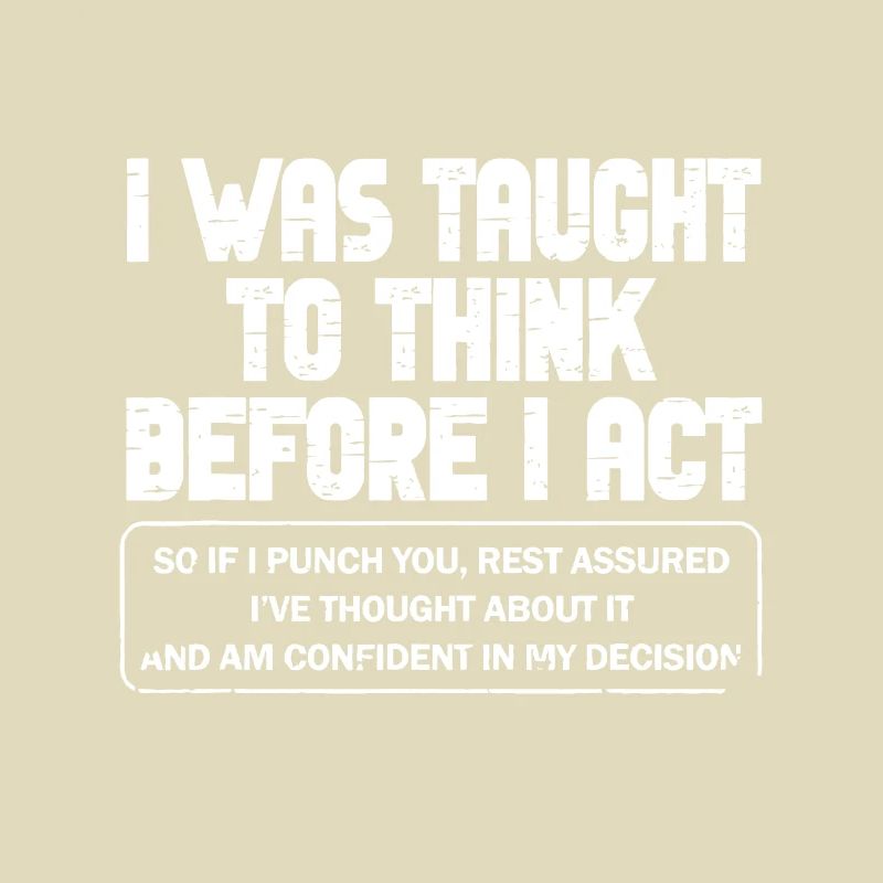 I Was Taught To Think Before I act Sarcasm Derisio