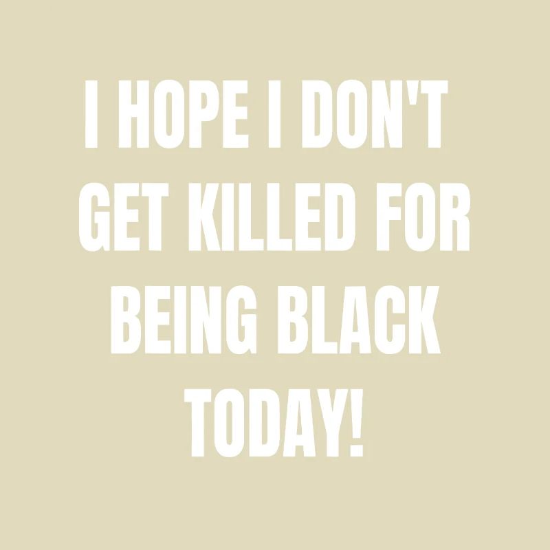 I Hope I Dont Get Killed For Being Black Today- BL