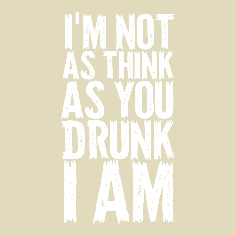 Im Not As Think As You Drunk I Am