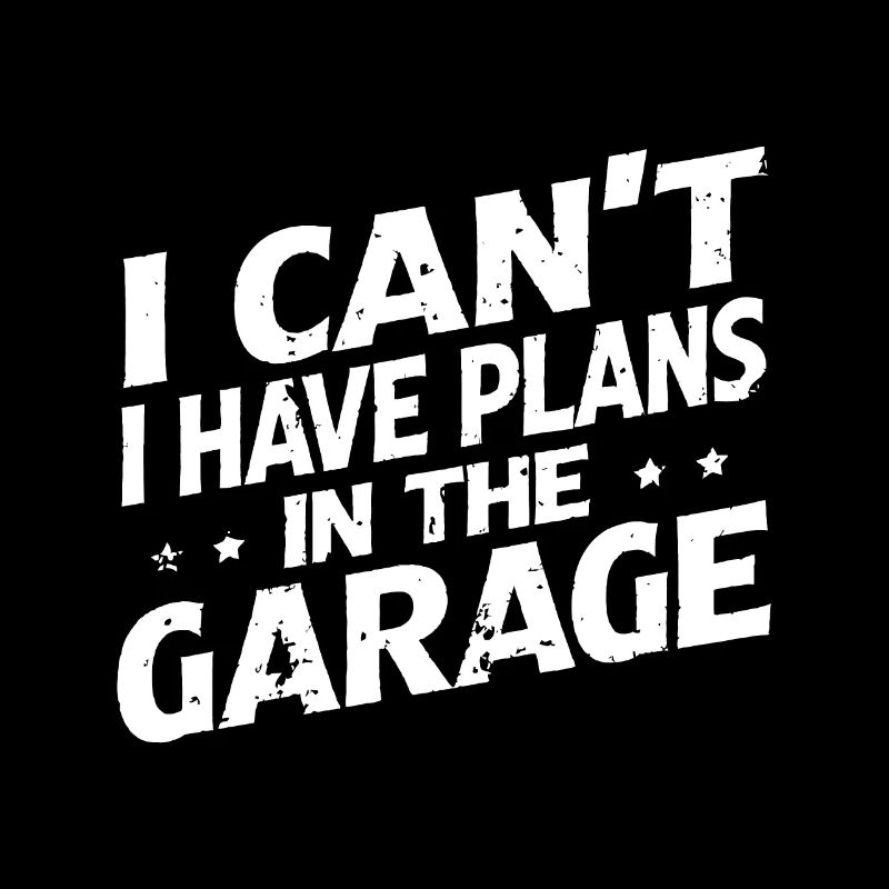 I Cant I Have Plans In The Garage