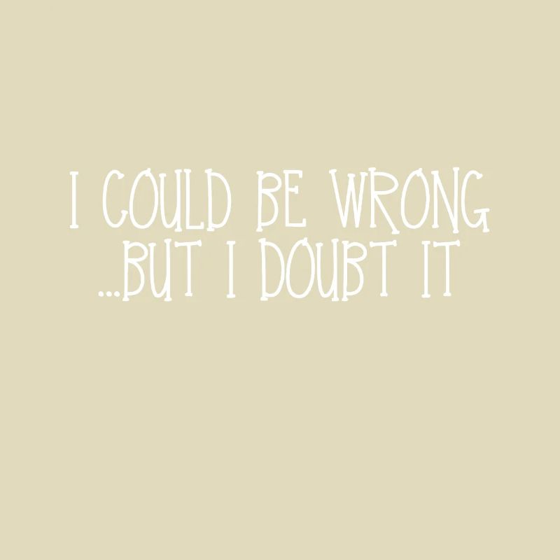 I Could Be Wrong...But I Doubt It