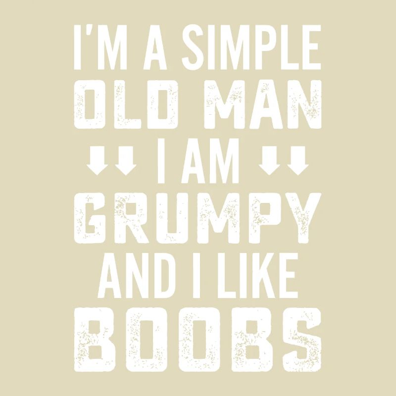 I'm A Simple Old Man I Am Grumpy And Like Boobs