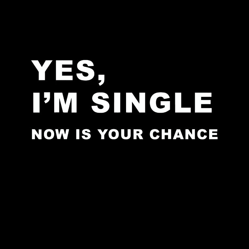 Yes, I'm Single Now is Your Chance