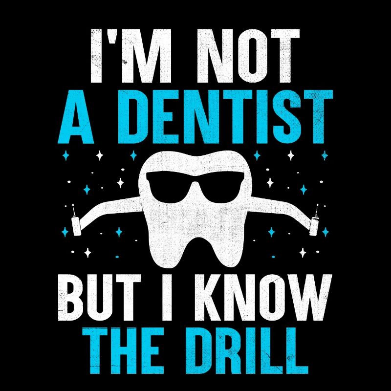 I'm Not A Dentist But I Know The Drill Dental Dent