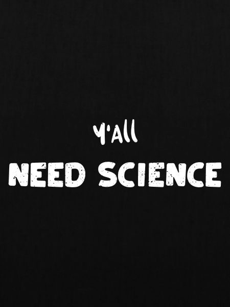 Y'All Need Science - Science