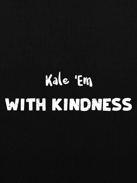 Kale 'Em With Kindness - Kindness