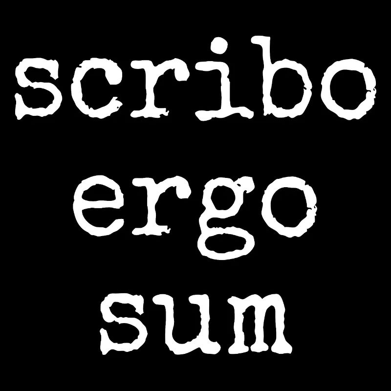 scribo ergo sum - I write, therefore I am
