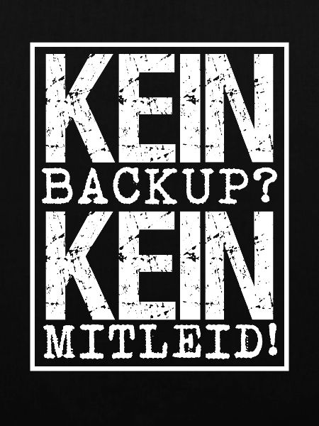 Kein Backup? Kein Mitleid!