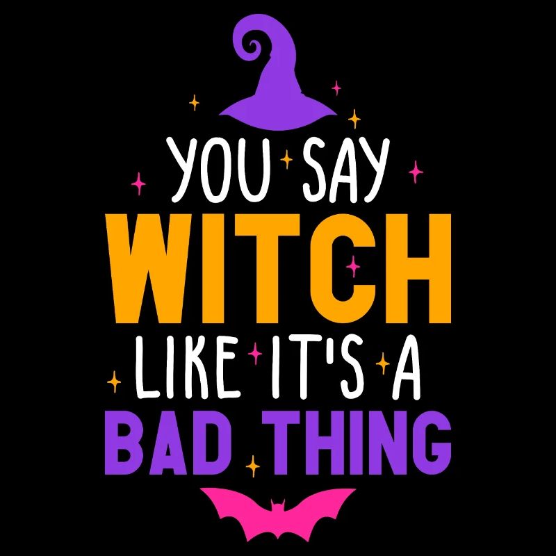 You Say Witch Like It's A Bad Thing Halloween