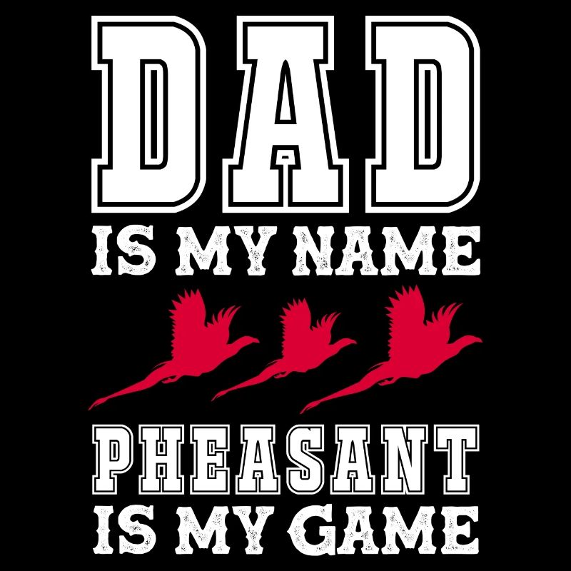 Dad is my name Pheasant is my game