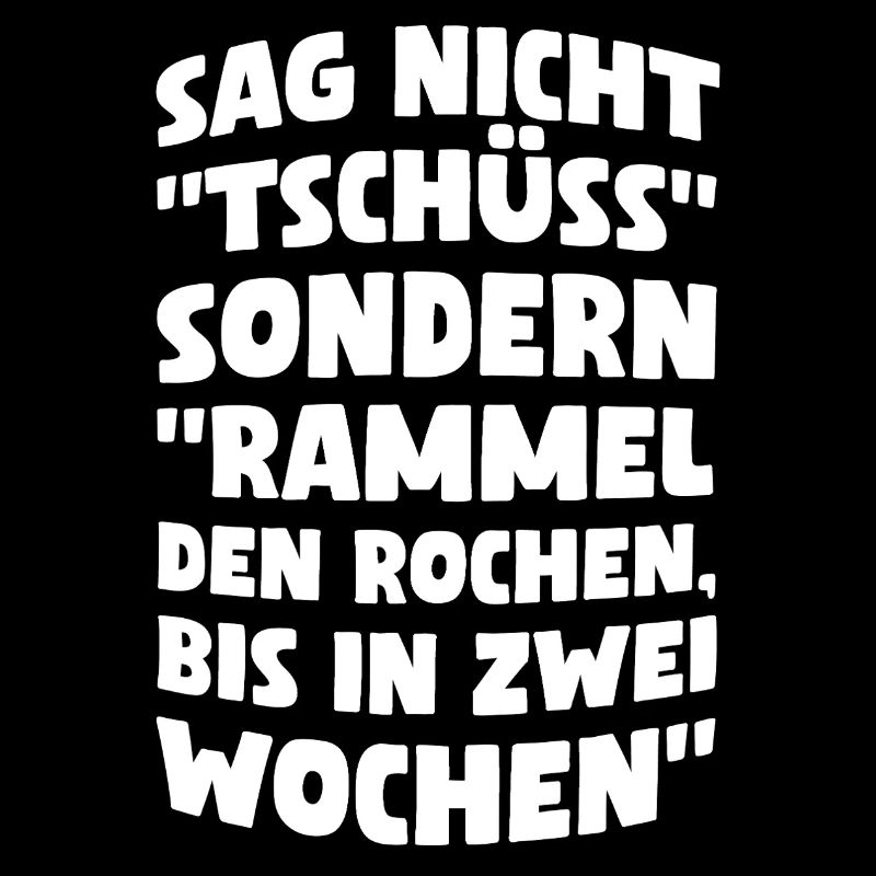 Sag nicht Tschüss sondern rammel den Rochen bis...
