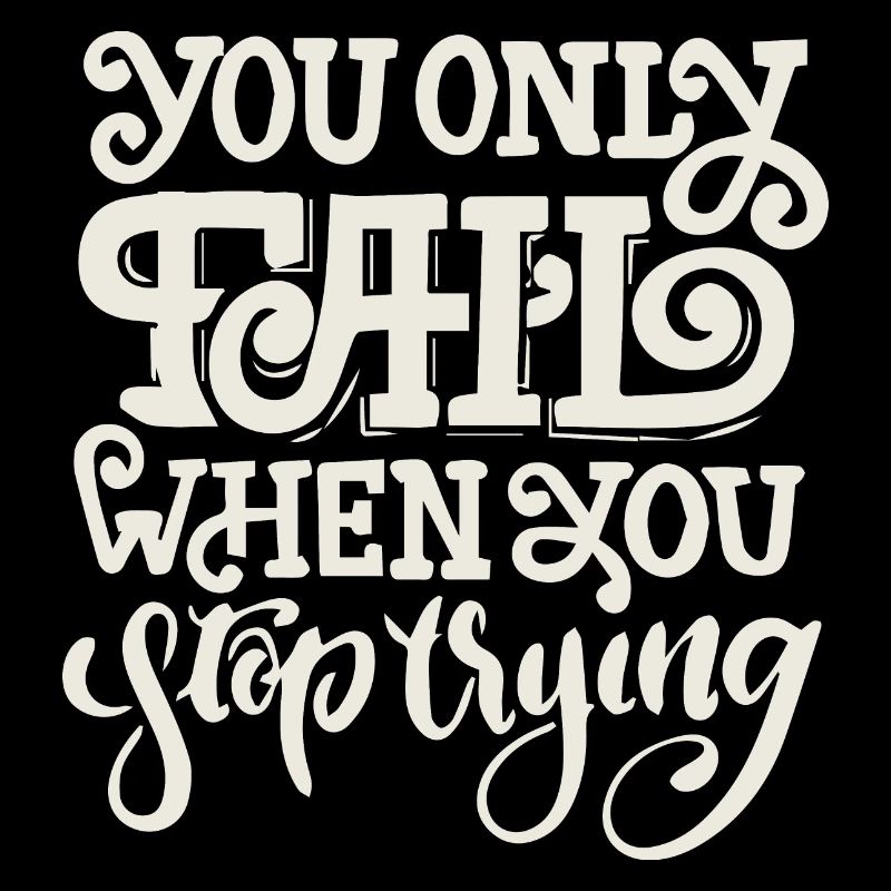 YOU ONLY FAIL WHEN YOU STOP TRYING