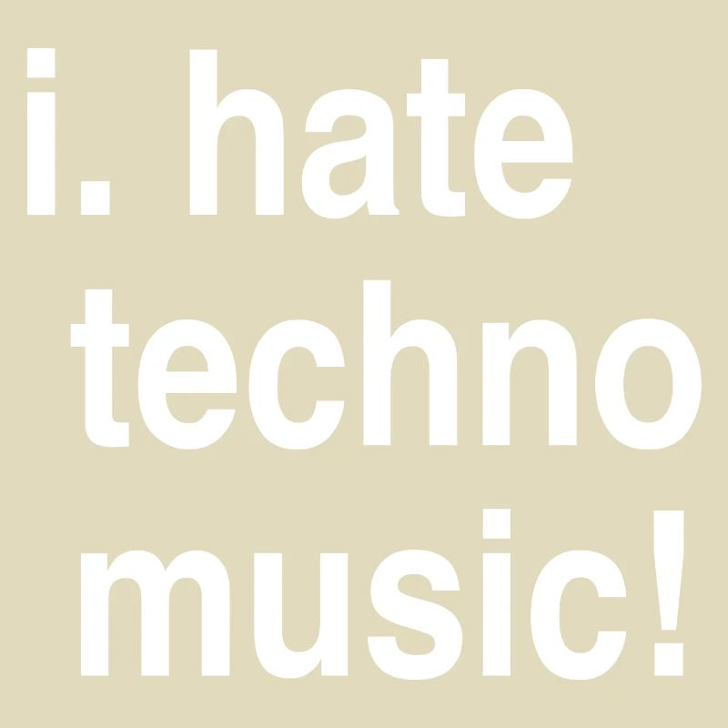 I hate Techno!
