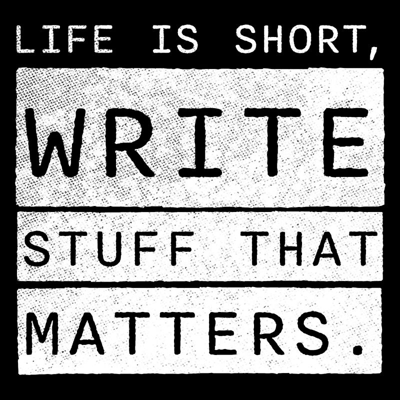 life is short, write stuff that matters