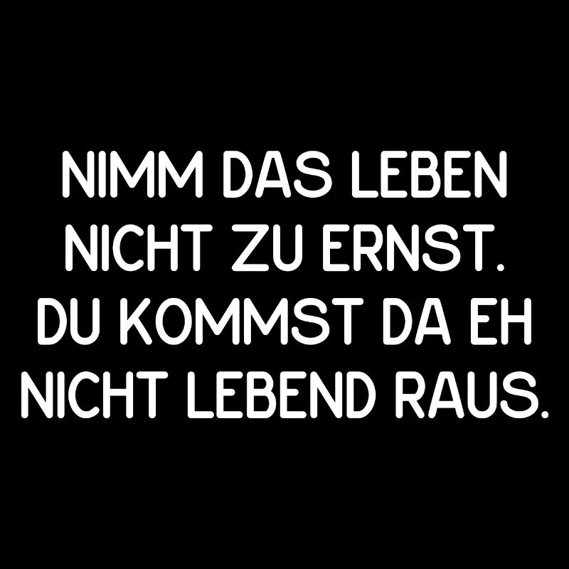 Leben nicht ernst nehmen.