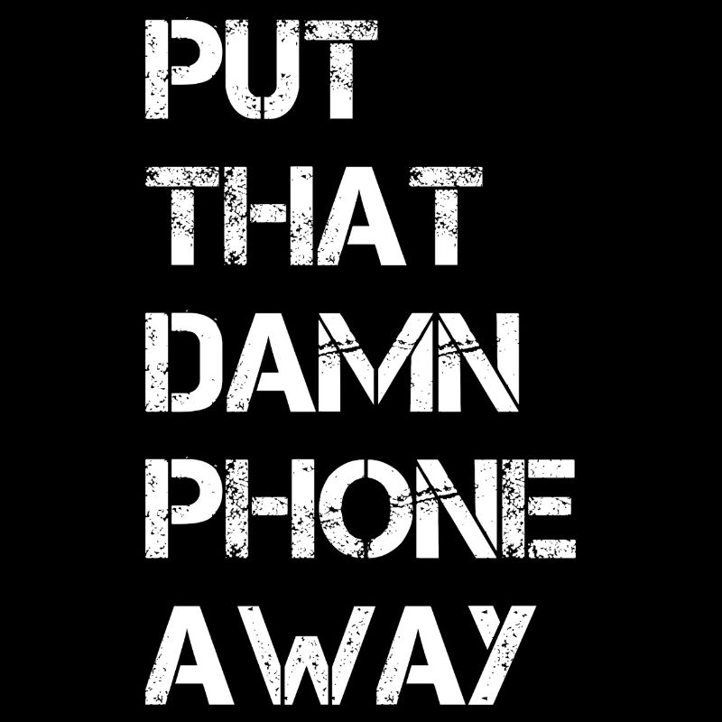 Put That Damn Phone Away