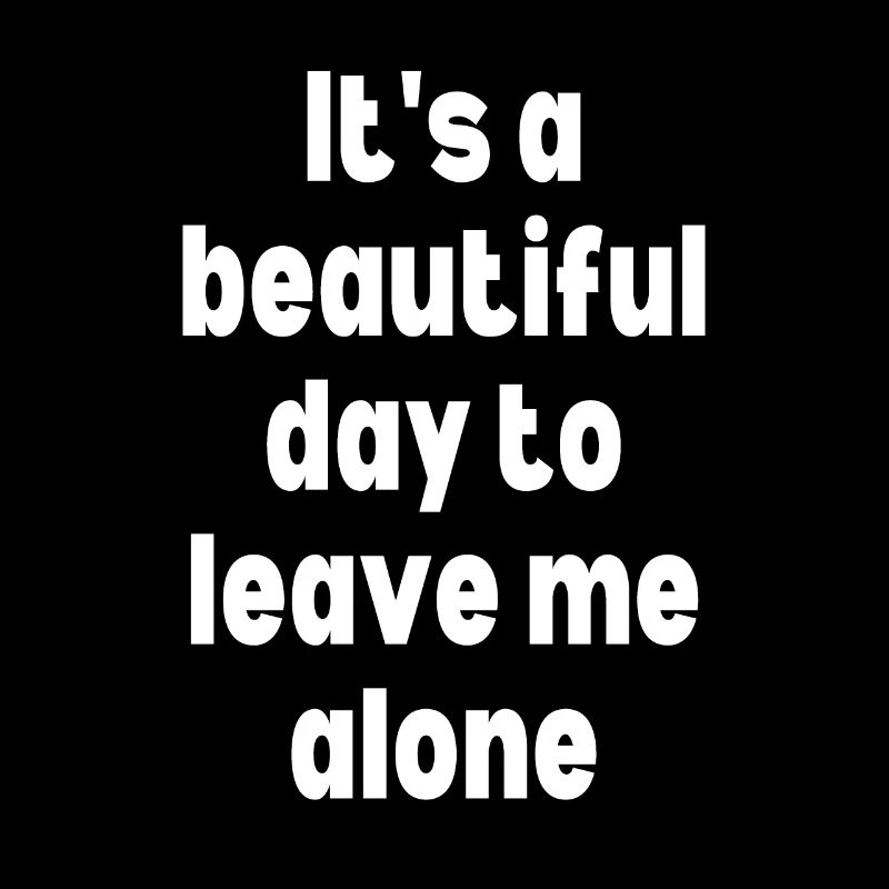 It's a beautiful day to leave me alone