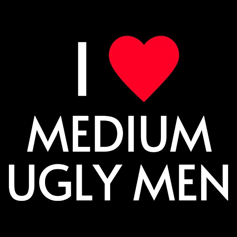 I love medium ugly men
