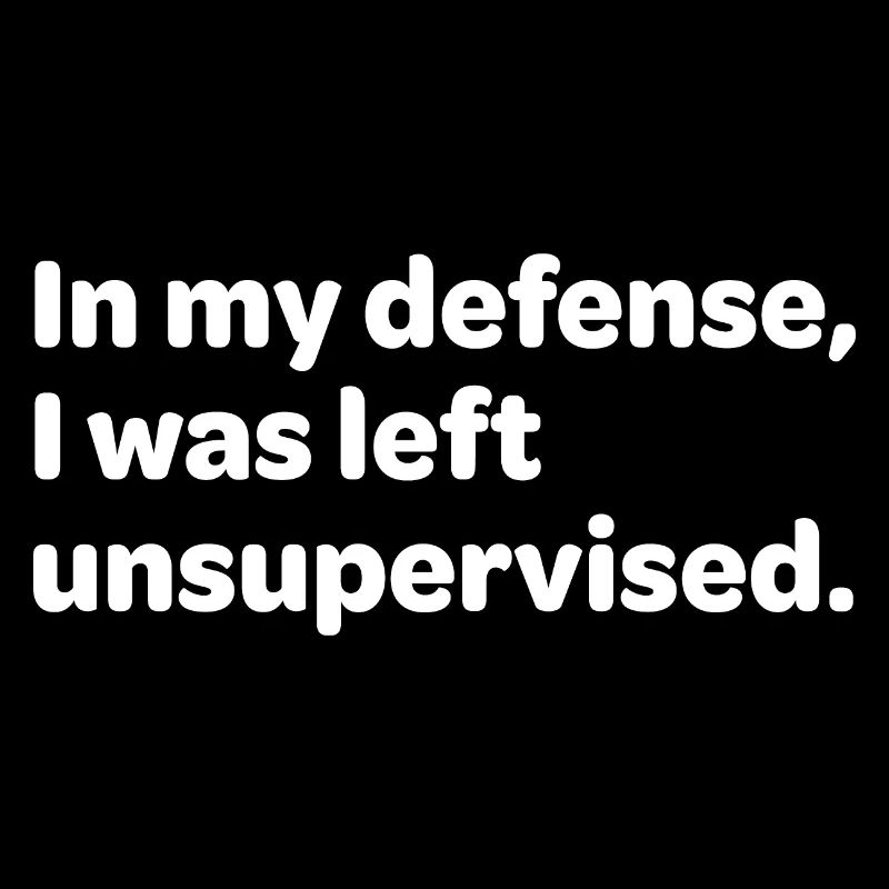 Dans My Defense, I Was Left Unsuperwised.