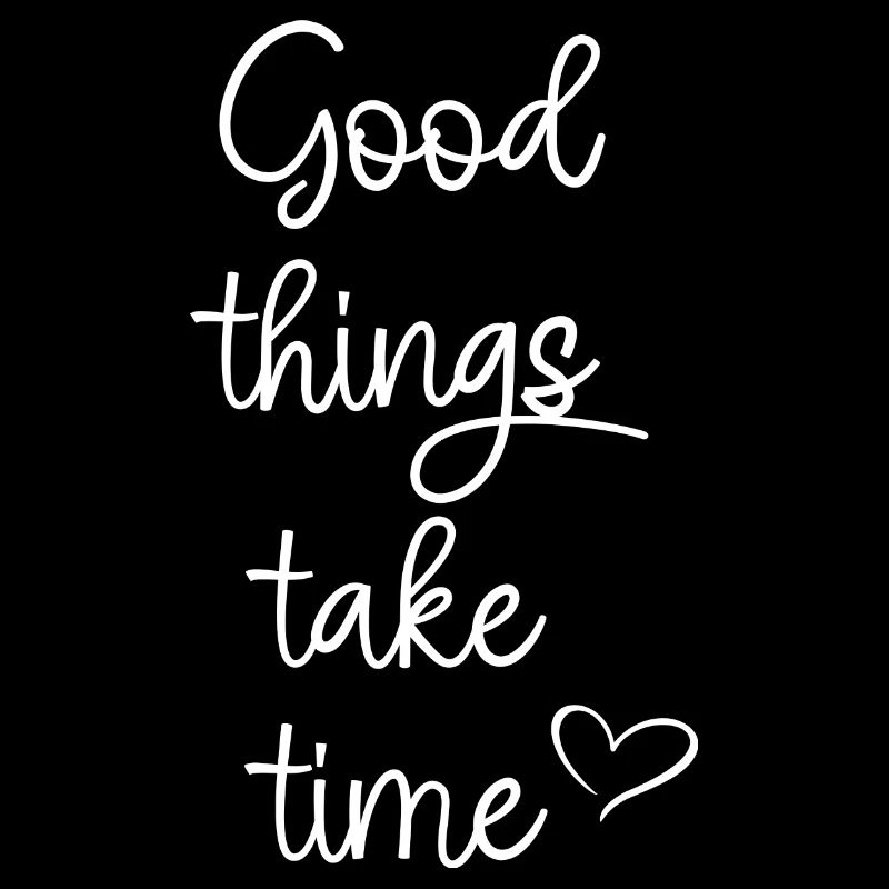 Good things take time