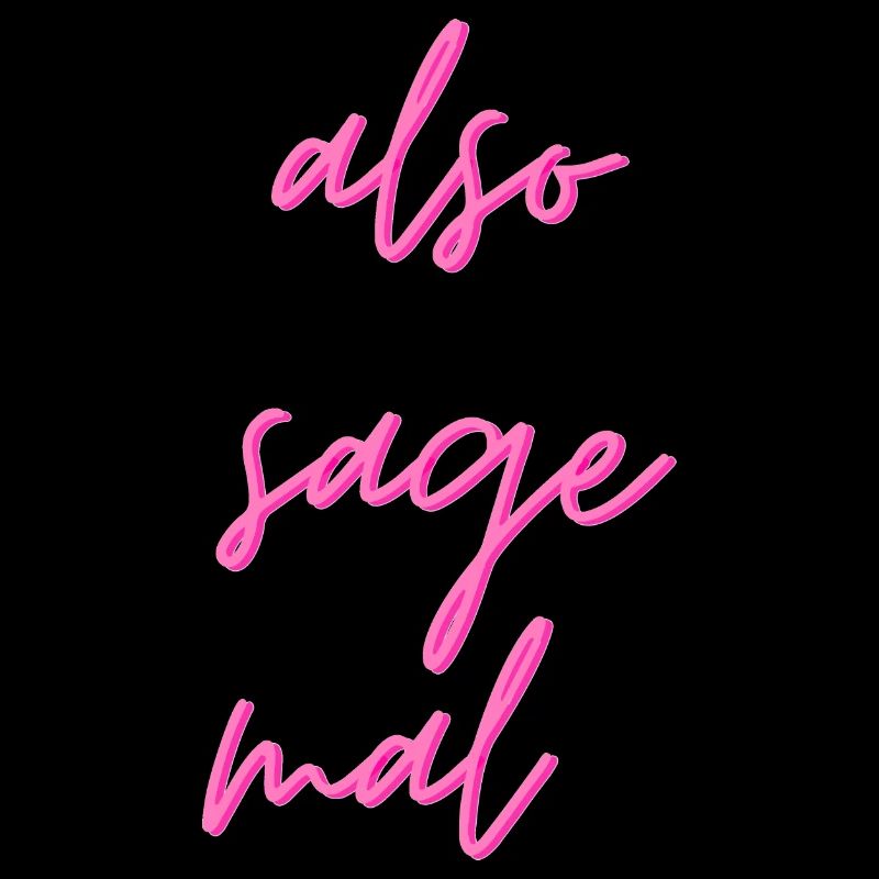 Also sage mal...