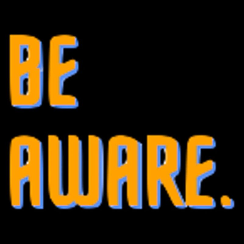 Be aware.
