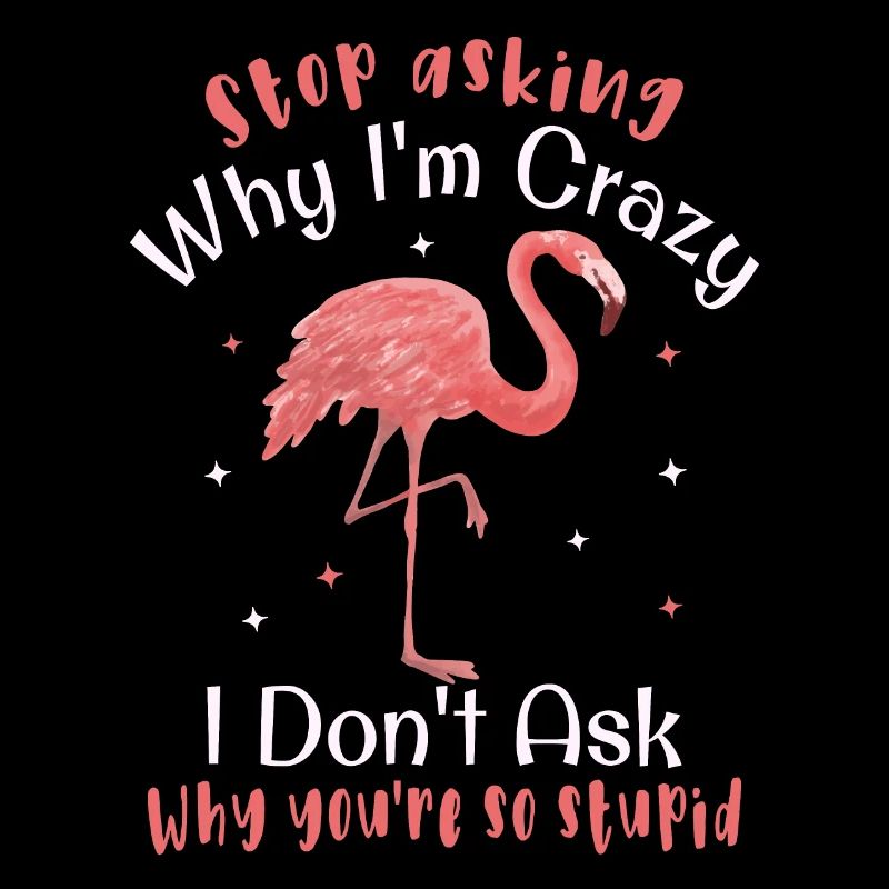 Stop asking why I'm crazy Funny flamingo