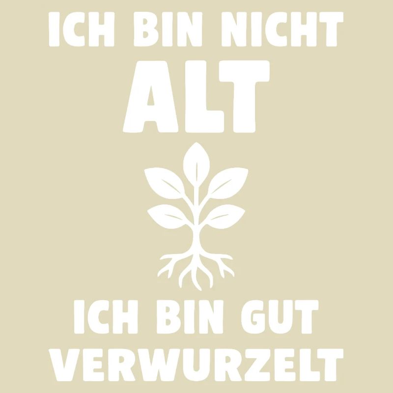 Ich bin nicht alt, ich bin gut verwurzelt.