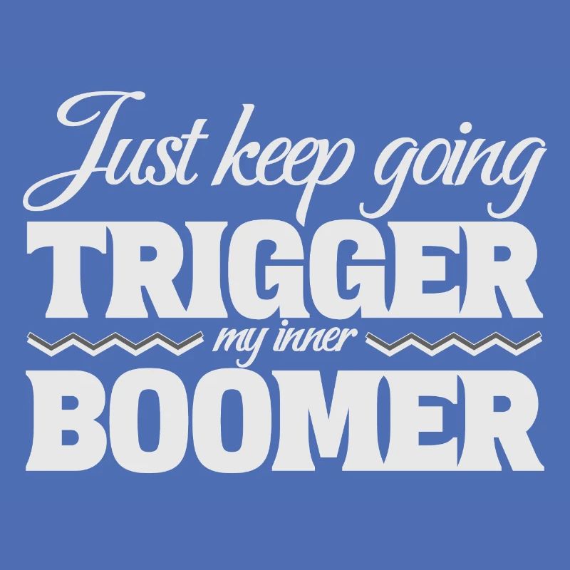 Just Keep Going, Trigger My Inner Boomer