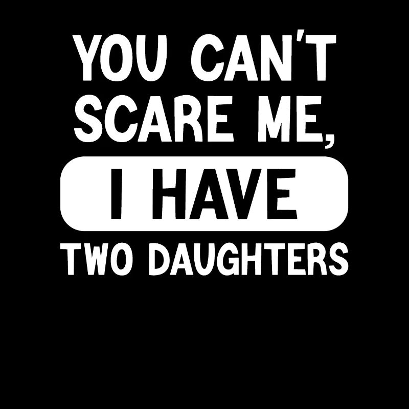 Can't scare me, I have daughters