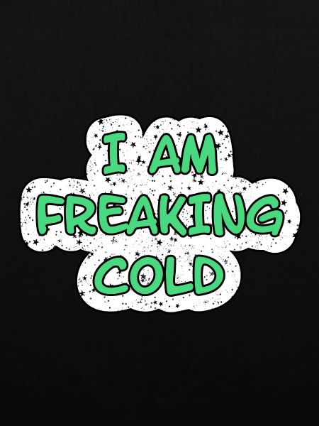 I'M FREAKING COLD COLD