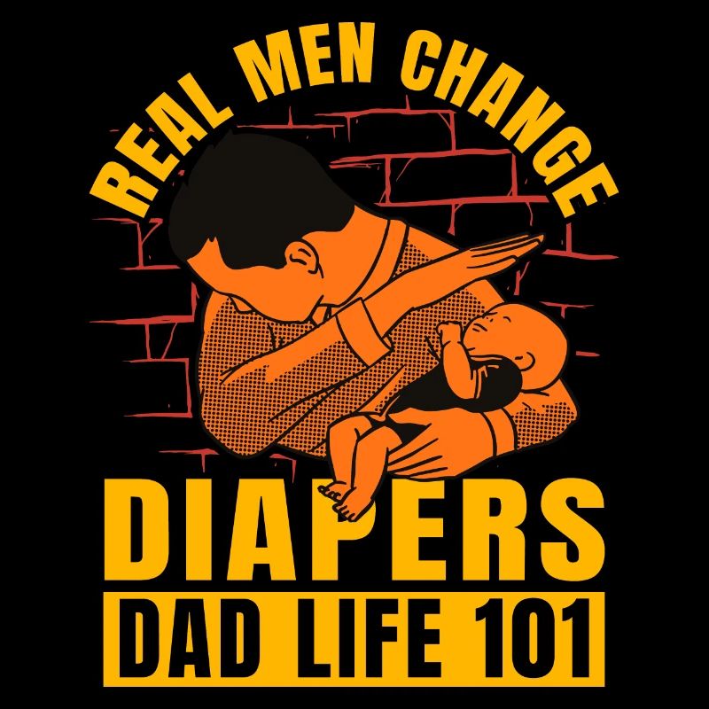 Real Men change diapers dad life 101