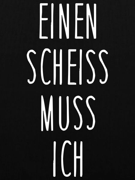 Einen scheiss muss ich
