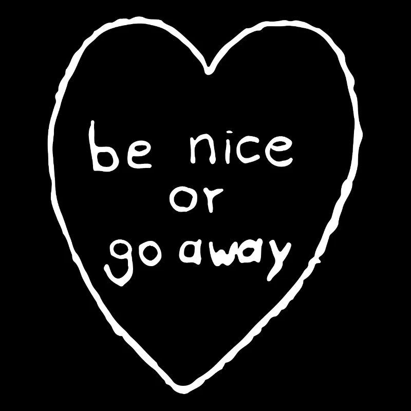 be nice or go away