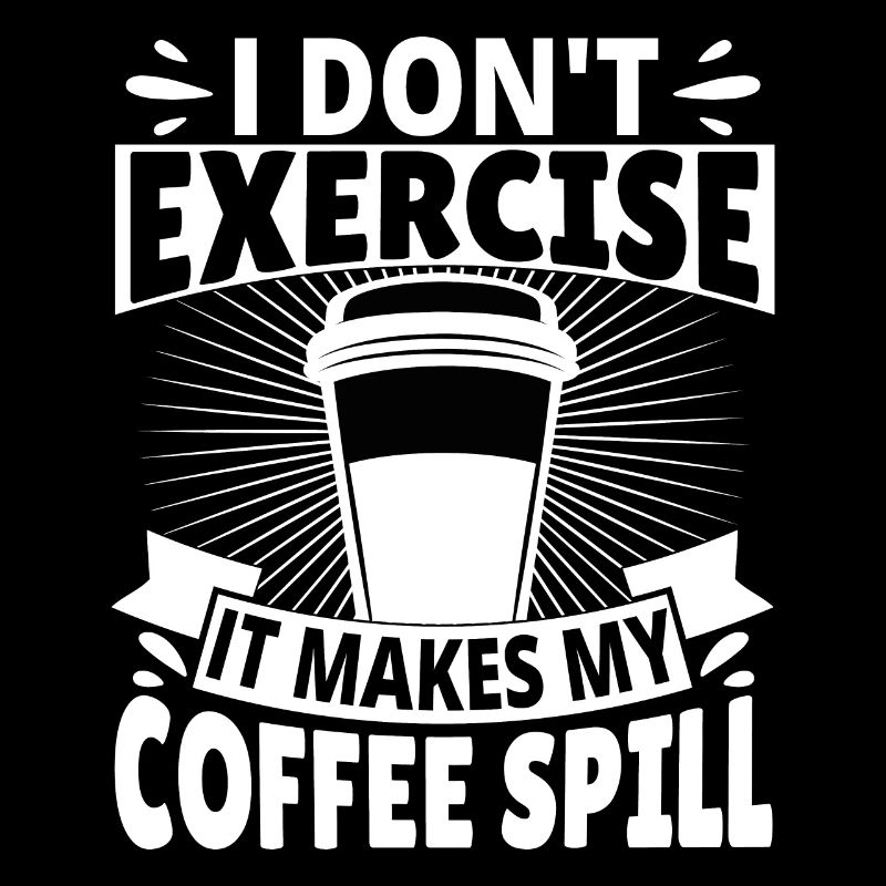 I don't exercise it makes my Coffee spill