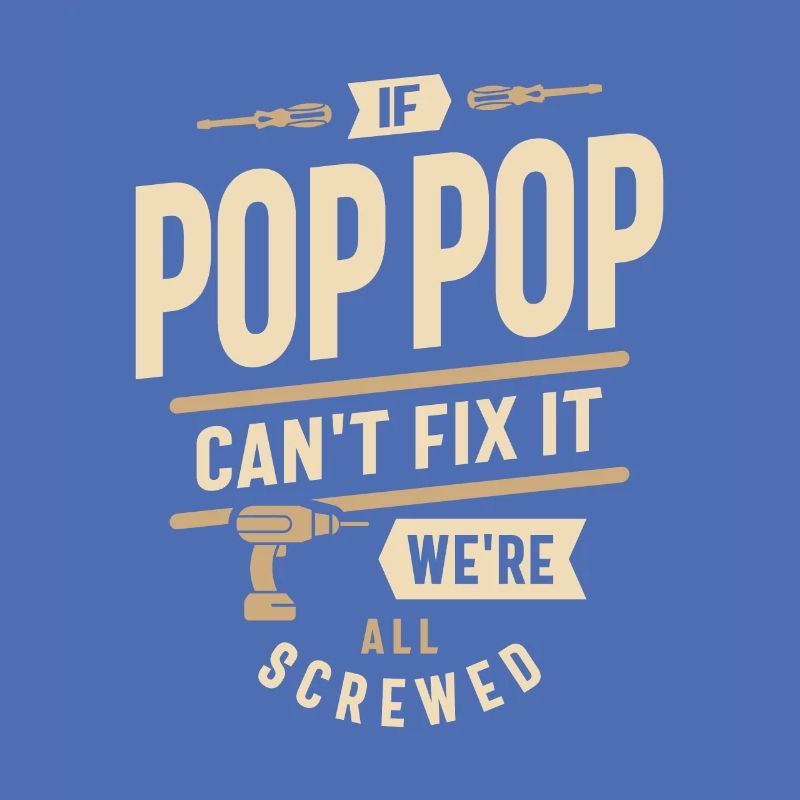 If Pop-Pop Can't Fix It We're All Screwed Design