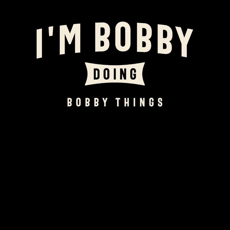 I'm Bobby Doing Bobby Things Funny Bobby Name