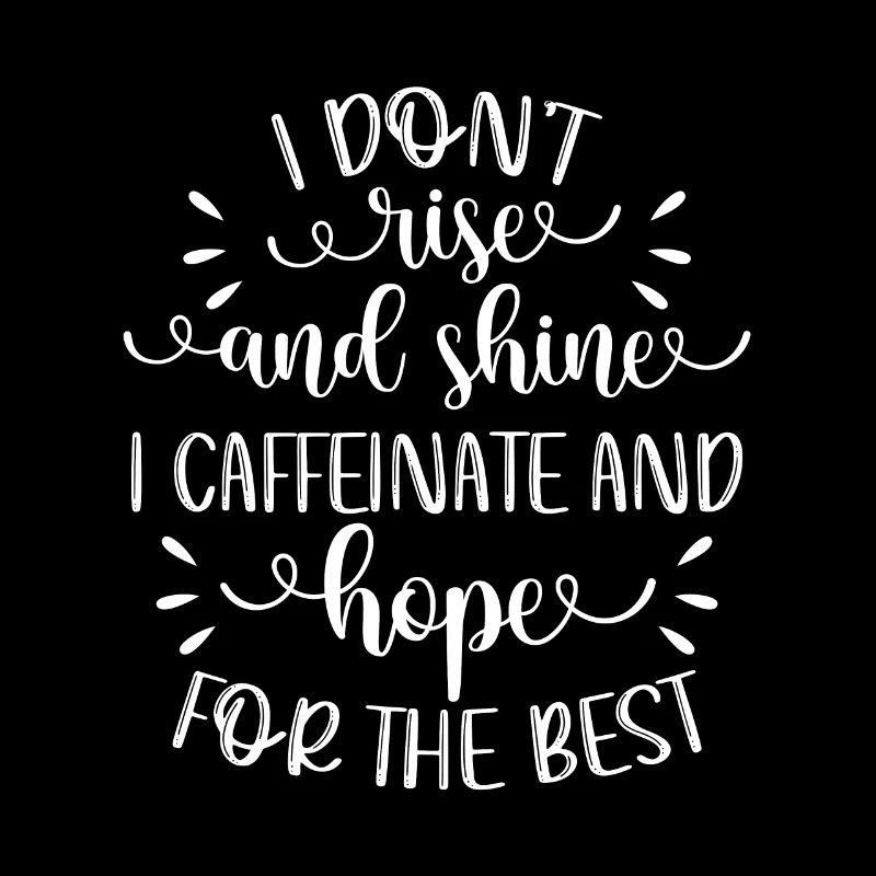 I don't get up and I light up caffeinated and