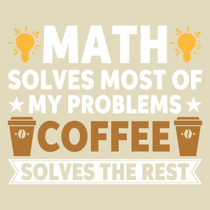 Math solves my problems, coffee solves the rest