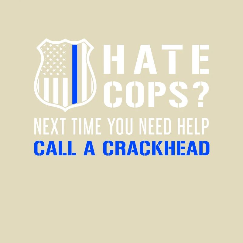 Hate Cops Next Time You Need Help Call A Crackhead