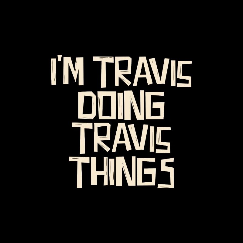 I'm Travis doing Travis things