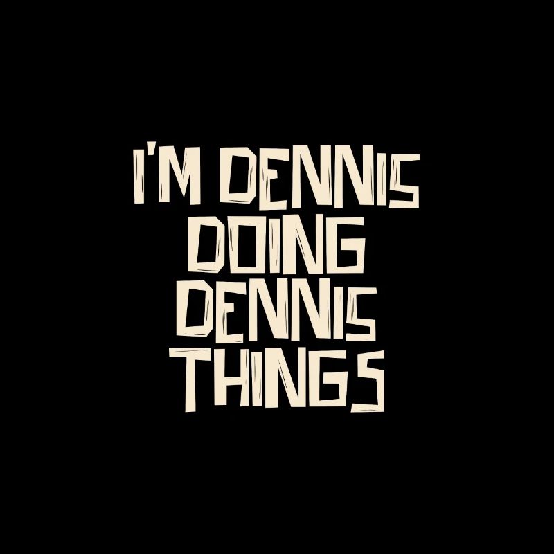 I'm Dennis doing Dennis things