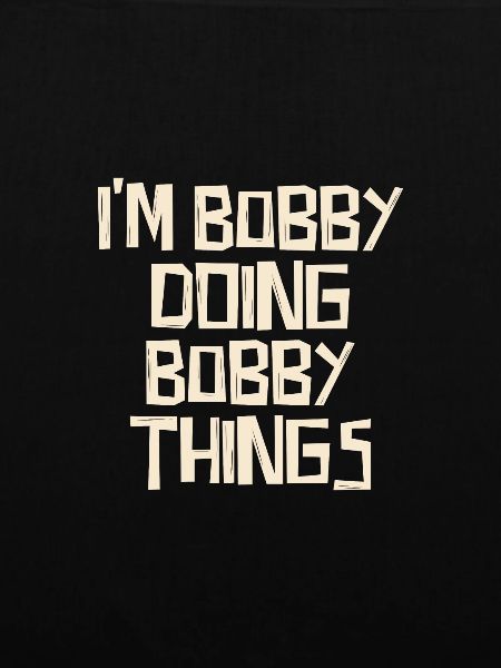 I'm Bobby doing Bobby things