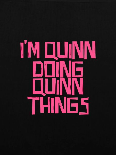I'm Quinn doing Quinn things